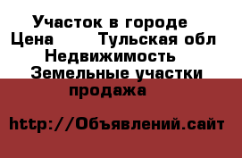 Участок в городе › Цена ­ 1 - Тульская обл. Недвижимость » Земельные участки продажа   